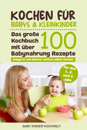 Kochen fr Babys & Kleinkinder: Das groe Kochbuch mit ber 100 Babynahrung Rezepte fr das 1., 2. und 3. Jahr - Babybrei und Beikost einfach selbst machen - Fr eine ausgewogene gesunde Ernhrung