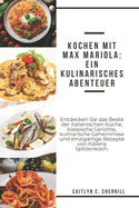 Kochen mit Max Mariola: Ein kulinarisches Abenteuer: Entdecken Sie das Beste der italienischen K?che, klassische Gerichte, kulinarische Geheimnisse und einzigartige Rezepte von Italiens Spitzenkoch [German Edition]