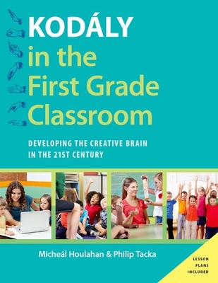 Kodly in the First Grade Classroom: Developing the Creative Brain in the 21st Century - Houlahan, Micheal, and Tacka, Philip