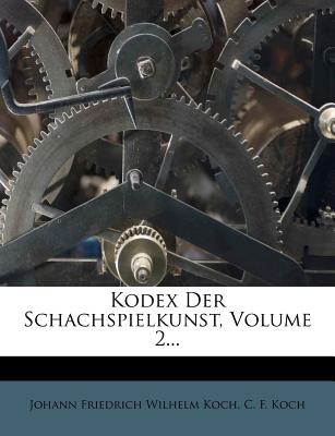 Kodex Der Schachspielkunst, Volume 2... - Koch, Johann Friedrich Wilhelm (Creator), and C F Koch (Creator)