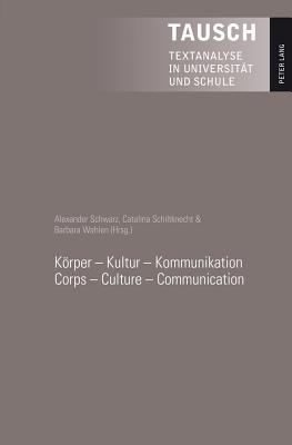 Koerper - Kultur - Kommunikation - Corps - Culture - Communication - Keller, Otto (Editor), and Schwarz, Alexander (Editor), and Schiltknecht, Catalina (Editor)