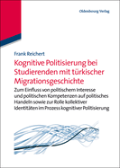 Kognitive Politisierung Bei Studierenden Mit Trkischer Migrationsgeschichte: Zum Einfluss Von Politischem Interesse Und Politischen Kompetenzen Auf Politisches Handeln Sowie Zur Rolle Kollektiver Identitten Im Prozess Kognitiver Politisierung