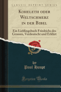 Koheleth Oder Weltschmerz in Der Bibel: Ein Lieblingsbuch Friedrichs Des Grossen, Verdeutscht Und Erklart (Classic Reprint)