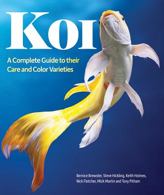 Koi: A Complete Guide to Their Care and Color Varieties - Brewster, Bernice, and Fletcher, Nick, and Hickling, Steve