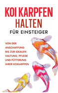 Koi Karpfen halten fr Einsteiger: Von der Anschaffung bis zur idealen Haltung, Pflege und Ftterung Ihrer Koikarpfen