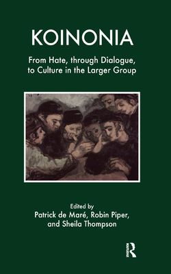 Koinonia: From Hate, Through Dialogue, to Culture in the Larger Group - de Mare, Patrick B (Editor), and Piper, Robin (Editor), and Thompson, Sheila (Editor)