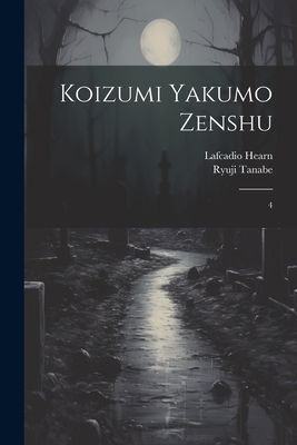 Koizumi Yakumo zenshu: 4 - Hearn, Lafcadio, and Tanabe, Ryuji