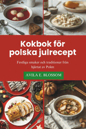 Kokbok fr polska julrecept: Festliga smaker och traditioner frn hjrtat av Polen