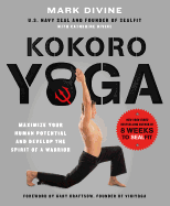 Kokoro Yoga: Maximize Your Human Potential and Develop the Spirit of a Warrior - the SEALfit Way