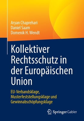 Kollektiver Rechtsschutz in der Europ?ischen Union: EU-Verbandsklage, Musterfeststellungsklage und Gewinnabschpfungsklage - Chaprehari, Aryan, and Saam, Daniel, and Wendt, Domenik H.