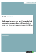 Koloniale Stereotypen Und Vorurteile Bei Deutschsprachigen Entwicklungshelfern Und Den Entsendeorganisationen in Afrika