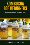 Kombucha and Fermented Tea Drinks for Beginners Including Recipies: How to Make Kombucha at Home - Simple and Easy