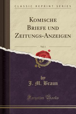 Komische Briefe Und Zeitungs-Anzeigen, Vol. 1 (Classic Reprint) - Braun, J M