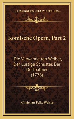 Komische Opern, Part 2: Die Verwandelten Weiber, Der Lustige Schuster, Der Dorfbalbier (1778) - Weisse, Christian Felix