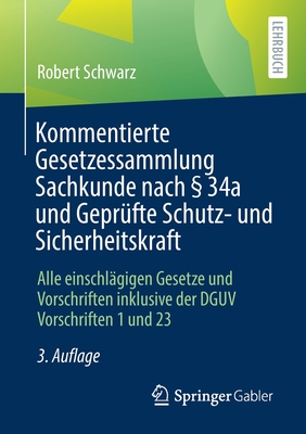 Kommentierte Gesetzessammlung Sachkunde Nach  34a Und Geprfte Schutz- Und Sicherheitskraft: Alle Einschlgigen Gesetze Und Vorschriften Inklusive Der Dguv Vorschriften 1 Und 23 - Schwarz, Robert