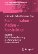 Kommunikation - Medien - Konstruktion: Braucht Die Mediatisierungsforschung Den Kommunikativen Konstruktivismus?