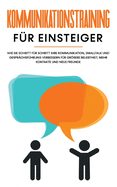 Kommunikationstraining fr Einsteiger: Wie Sie Schritt fr Schritt Ihre Kommunikation, Smalltalk und Gesprchsfhrung verbessern fr grere Beliebtheit, mehr Kontakte und neue Freunde