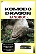 Komodo Dragon Handbook: A Practical Guide To Caring For, Feeding, And Managing Komodo Dragons In Captivity