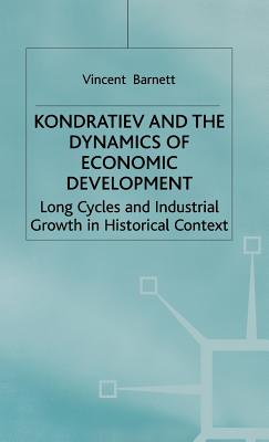 Kondratiev and the Dynamics of Economic Development: Long Cycles and Industrial Growth in Historical Context - Barnett, Vincent