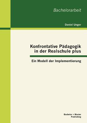 Konfrontative Pdagogik in der Realschule plus: Ein Modell der Implementierung - Unger, Daniel