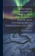 Kongsberg Solvbergwerk I Norge, Dets Opdagelse I Aaret 1623 Og Dets Udvidelse Indtil Verkets Jubelaar 1723...