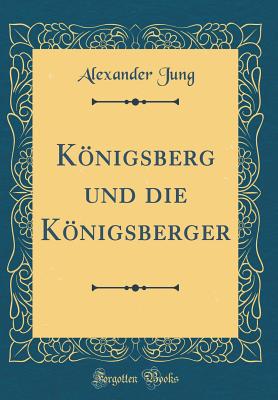 Konigsberg Und Die Konigsberger (Classic Reprint) - Jung, Alexander