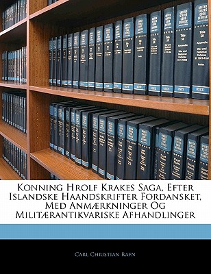 Konning Hrolf Krakes Saga, Efter Islandske Haandskrifter Fordansket, Med Anmaerkninger Og Militaerantikvariske Afhandlinger - Rafn, Carl Christian