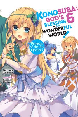 Konosuba: God's Blessing on This Wonderful World!, Vol. 6 (Light Novel): Princess of the Six Flowers Volume 6 - Akatsuki, Natsume, and Mishima, Kurone, and Steinbach, Kevin (Translated by)