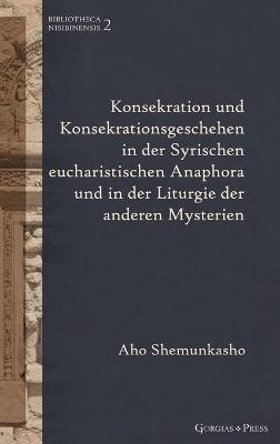 Konsekration Und Konsekrationsgeschehen in Der Syrischen Eucharistischen Anaphora Und in Der Liturgie Der Anderen Mysterien - Shemunkasho, Aho