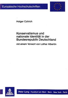 Konservatismus Und Nationale Identitaet in Der Bundesrepublik Deutschland: Der Konservatismus, Seine Theorie Und Entwicklung Im Spiegel Der Diskussionen Ueber Das Selbstverstaendnis Der Bundesrepublik Deutschland Seit Mitte Der Siebziger Jahre - Czitrich-Stahl, Holger