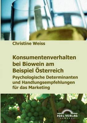 Konsumentenverhalten bei Biowein am Beispiel ?sterreich: Psychologische Determinanten und Handlungsempfehlungen f?r das Marketing - Weiss, Christine