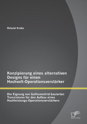 Konzipierung eines alternativen Designs fr einen Hochvolt-Operationsverstrker: Die Eignung von Galliumnitrid-basierten Transistoren fr den Aufbau eines Hochleistungs-Operationsverstrkers - Krebs, Roland