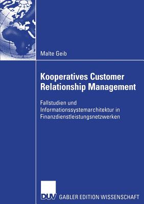 Kooperatives Customer Relationship Management: Fallstudien Und Informationssystemarchitektur in Finanzdienstleistungsnetzwerken - Geib, Malte, and Brenner, Prof Dr Walter (Foreword by)