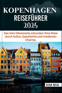 Kopenhagen Reisef?hrer 2025: Das Herz D?nemarks erkunden: Eine Reise durch Kultur, Geschichte und modernen Charme.