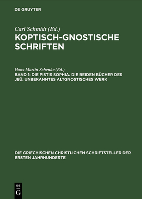 Koptisch-Gnostische Schriften, Band 1, Die Pistis Sophia. Die beiden Bcher des Je. Unbekanntes altgnostisches Werk - Schenke, Hans-Martin (Editor)