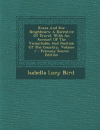 Korea and Her Neighbours: A Narrative of Travel, with an Account of the Vicissitudes and Position of the Country, Volume 1 - Primary Source Edition