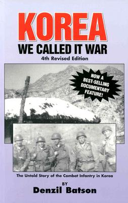 Korea: We Called It War: The Untold Story of the Combat Infantry in Korea - Batson, Denzil