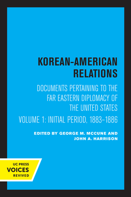 Korean-American Relations: Documents Pertaining to the Far Eastern Diplomacy of the United States, Volume 1, the Initial Period, 1883-1886 Volume 1 - McCune, George M (Editor), and Harrison, John a (Editor)