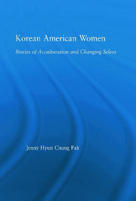Korean American Women: Stories of Acculturation and Changing Selves - Pak, Jenny