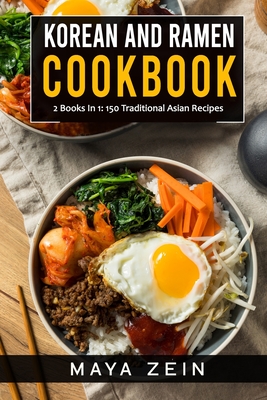 Korean And Ramen Cookbook: 2 Books In 1: 150 Traditional Asian Recipes - Zein, Maya