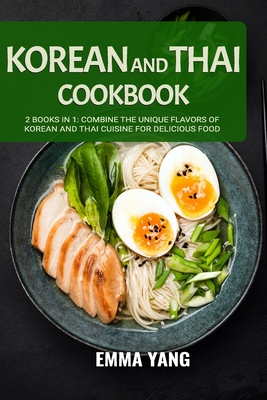 Korean And Thai Cookbook: 2 Books In 1: Combine the Unique Flavors of Korean and Thai Cuisine for Delicious Food - Yang, Emma