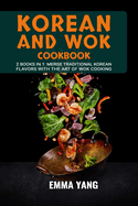 Korean And Wok Cookbook: 2 Books In 1: Merge Traditional Korean Flavors with the Art of Wok Cooking