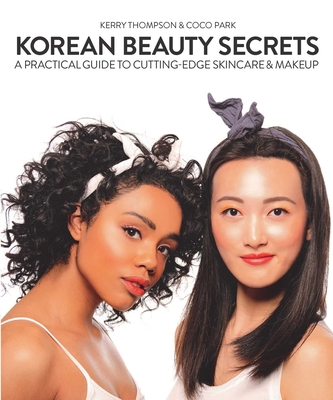 Korean Beauty Secrets: A Practical Guide to Cutting-Edge Skincare & Makeup - Thompson, Kerry, and Park, Coco