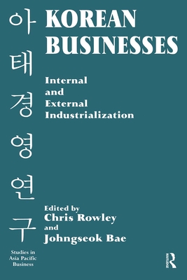 Korean Businesses: Internal and External Industrialization: Internal and External Industrialization - Bae, Johngseok (Editor), and Rowley, Chris (Editor)