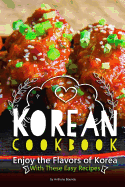 Korean Cookbook: Enjoy the Flavors of Korea with These Easy Recipes