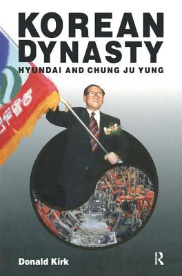 Korean Dynasty: Hyundai and Chung Ju Yung - Kirk, Donald