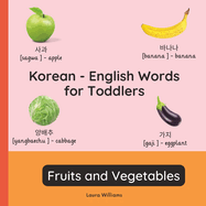 Korean - English Words for Toddlers - Fruits and Vegetables: Teach and Learn Korean For Kids and Beginners Bilingual Picture Book with English Translations