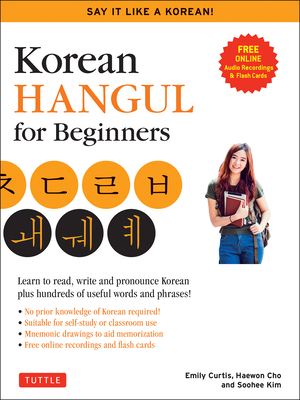 Korean Hangul for Beginners: Say It Like a Korean: Learn to Read, Write and Pronounce Korean - Plus Hundreds of Useful Words and Phrases! (Free Downloadable Flash Cards & Audio Files) - Kim, Soohee, and Curtis, Emily, and Cho, Haewon