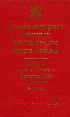 Korean Immigrant Women in the Dallas-Area Apparel Industry: Looking for Feminist Threads in Patriarchal Cloth - Um, Shin Ja