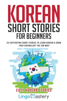 Korean Short Stories for Beginners: 20 Captivating Short Stories to Learn Korean & Grow Your Vocabulary the Fun Way! - Lingo Mastery